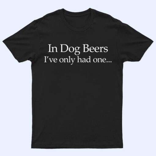 Mens In Dog Beers I've Only Had One - Funny Drinking T Shirt