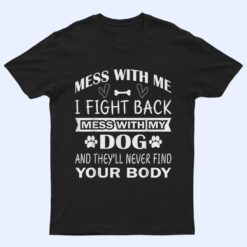 Mess with me I fight back mess with my dog T Shirt