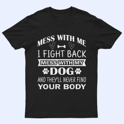 Mess with me I fight back mess with my dog T Shirt