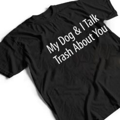 My Dog And I Talk Trash About You - T Shirt - Dream Art Europa