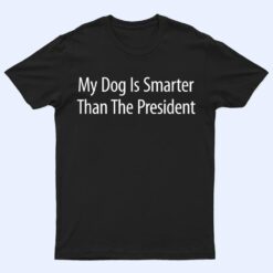 My Dog Is Smarter Than The President - T Shirt