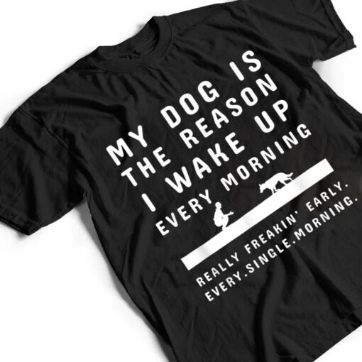 My Dog Is The Reason I Wake Up Every Morning  Dog Lover Ver 1 T Shirt