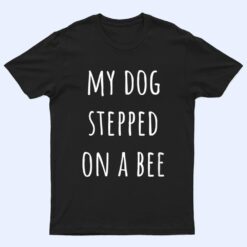 My Dog Stepped On A Bee Ver 2 T Shirt