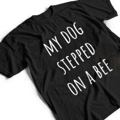 My Dog Stepped On A Bee Ver 2 T Shirt - Dream Art Europa