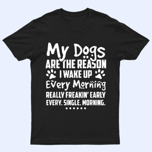 My Dogs Are The Reason I Wake up Every Morning T Shirt