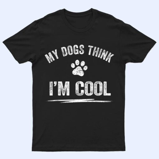 My Dogs Think I'm Cool Dog Lover Apparel Sarcastic Funny Dog T Shirt