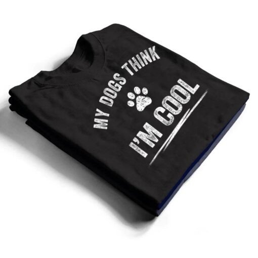 My Dogs Think I'm Cool Dog Lover Apparel Sarcastic Funny Dog T Shirt