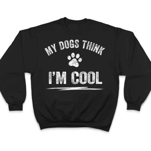 My Dogs Think I'm Cool Dog Lover Apparel Sarcastic Funny Dog T Shirt