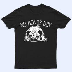 No Bones Day Pug - Funny Dog Mom and Dog Dad T Shirt