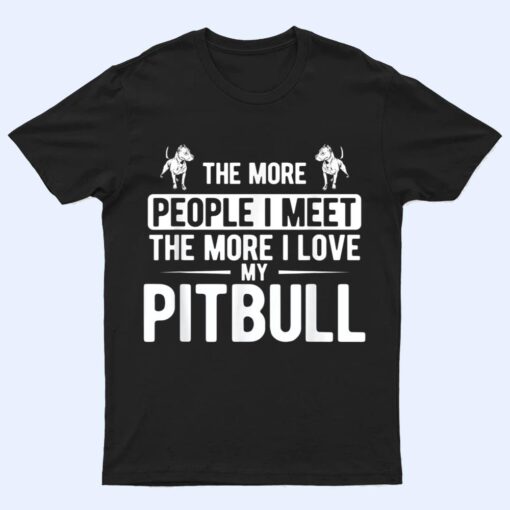 Pet Dog More People I Met More I Love My Pitbull T Shirt