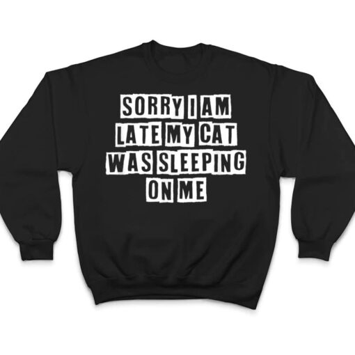 Sarcastic Idea Quotes Funny Sorry I Am Late My Cat Was T Shirt