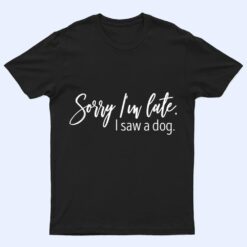 Sarcastic Sayings Sorry I'm Late I Saw A Dog Lover T Shirt
