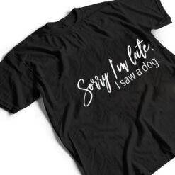 Sarcastic Sayings Sorry I'm Late I Saw A Dog Lover T Shirt - Dream Art Europa