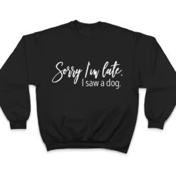 Sarcastic Sayings Sorry I'm Late I Saw A Dog Lover T Shirt - Dream Art Europa