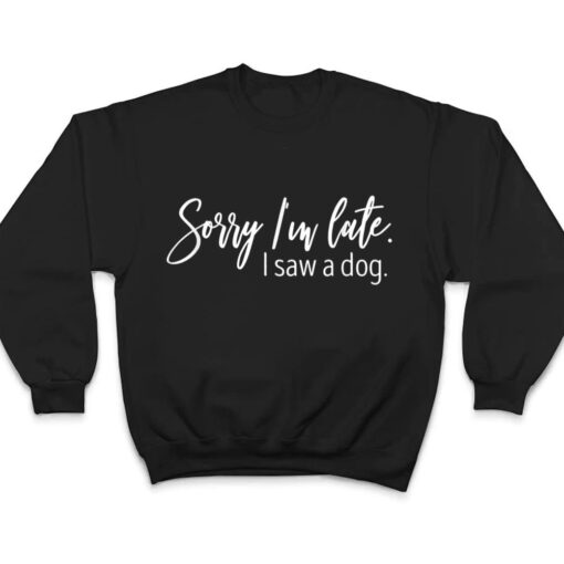 Sarcastic Sayings Sorry I'm Late I Saw A Dog Lover T Shirt