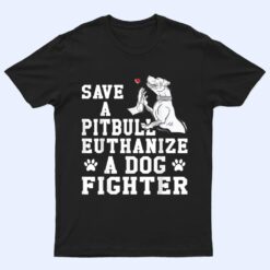 Save a Pitbull Euthanize a Dog Fighter T Shirt