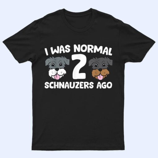 Schnauzer Dog Pet I Was Normal 2 Schnauzers Ago T Shirt