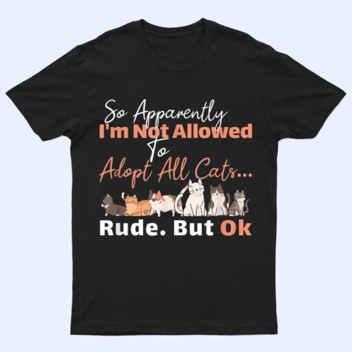 So Apparently I'm Not Allowed To Adopt All The Cats T Shirt