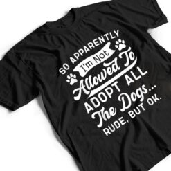 So Apparently I'm Not Allowed To Adopt All The Dog Funny Dog T Shirt - Dream Art Europa