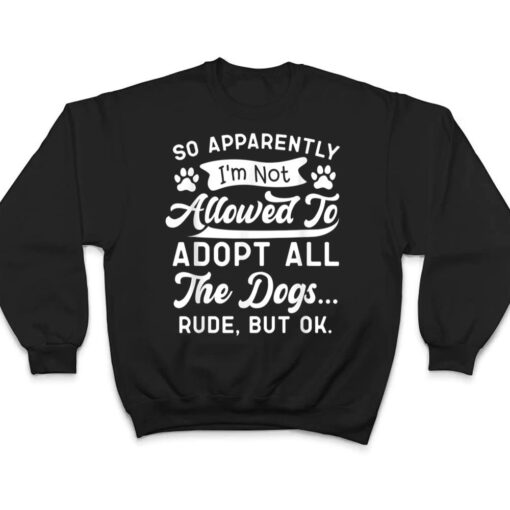 So Apparently I'm Not Allowed To Adopt All The Dog Funny Dog T Shirt