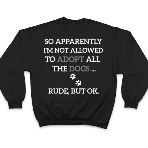 So Apparently I'm Not Allowed To Adopt All The Dogs Funny T Shirt