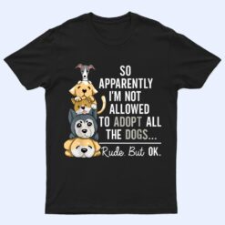 So Apparently I'm Not Allowed To Adopt All The Dogs Ver 1 T Shirt