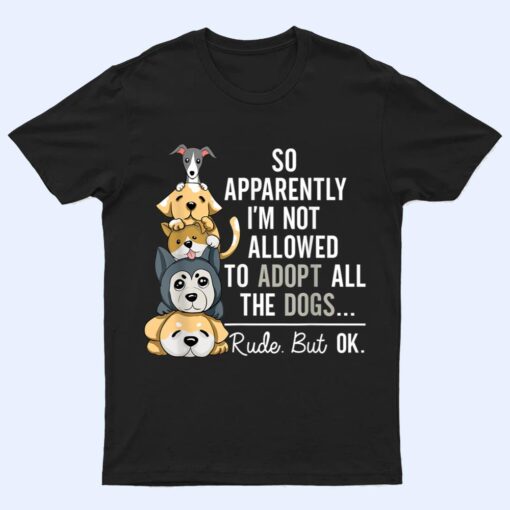 So Apparently I'm Not Allowed To Adopt All The Dogs Ver 1 T Shirt