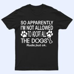 So Apparently I'm Not Allowed To Adopt All The Dogs Ver 2 T Shirt