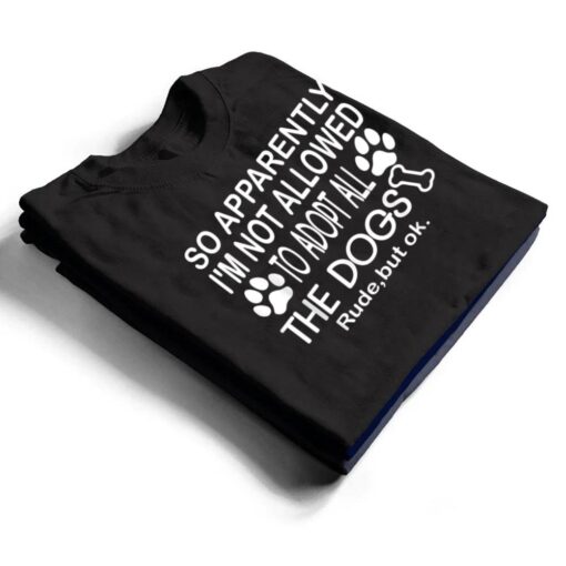 So Apparently I'm Not Allowed To Adopt All The Dogs Ver 2 T Shirt