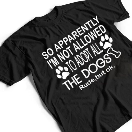 So Apparently I'm Not Allowed To Adopt All The Dogs Ver 2 T Shirt