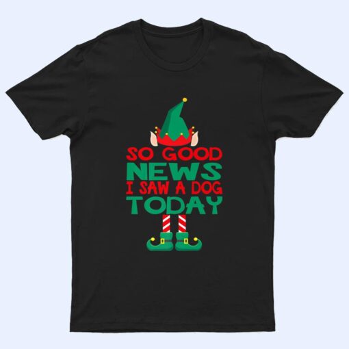 So Good News I Saw a Dog Today Elf Christmas Gifts Holiday T Shirt