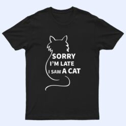 Sorry I M Late I Saw A Cat Funny Kitty Cat Lover Cats Owner T Shirt