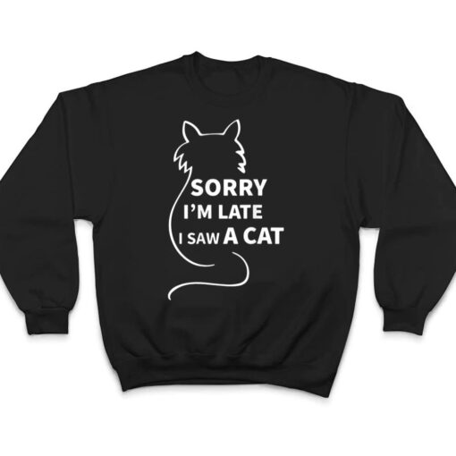 Sorry I M Late I Saw A Cat Funny Kitty Cat Lover Cats Owner T Shirt