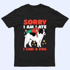 Sorry I am Late I Saw a Dog T Shirt