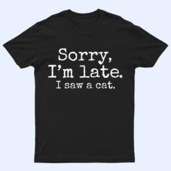 Sorry I'm Late I Just Saw Cat T Shirt