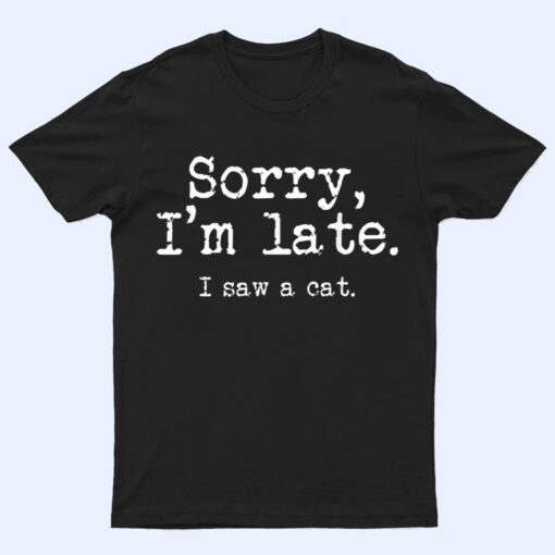 Sorry I'm Late I Saw A Cat Funny Saying For Kitten Cat Lover T Shirt