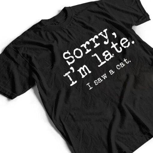 Sorry I'm Late I Saw A Cat Funny Saying For Kitten Cat Lover T Shirt