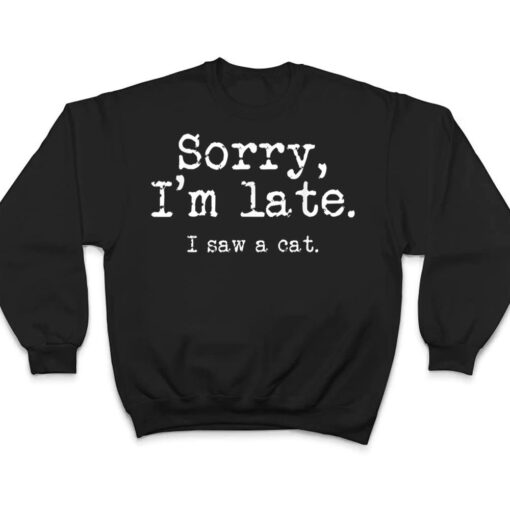 Sorry I'm Late I Saw A Cat Funny Saying For Kitten Cat Lover T Shirt