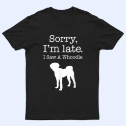 Sorry I'm Late I Saw A Whoodle - Whoodle Dog T Shirt