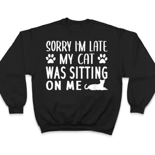 Sorry I'm Late My Cat Was Sitting On Me - Cat Lovers Ver 1 T Shirt