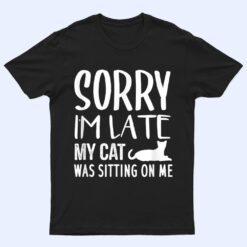 Sorry I'm Late My Cat Was Sitting On Me - Cat Lovers Ver 2 T Shirt