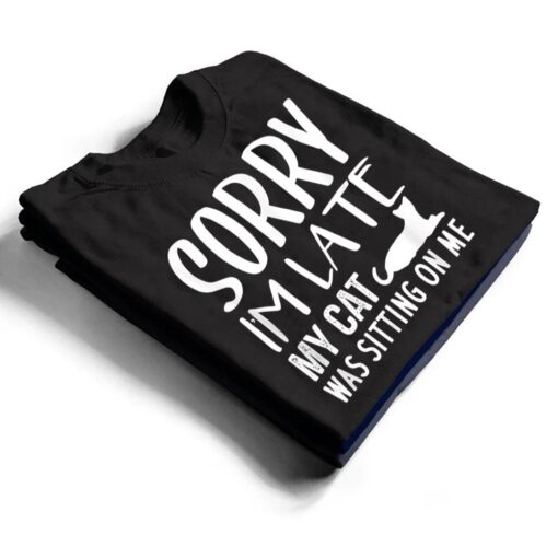 Sorry I'm Late My Cat Was Sitting On Me - Cat Lovers Ver 2 T Shirt