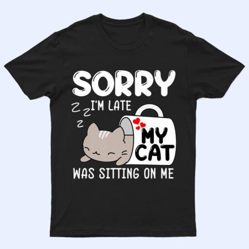 Sorry I'm Late My Cat Was Sitting On Me Cat Lover Ver 1 T Shirt