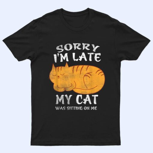 Sorry I'm Late My Cat Was Sitting On Me Funny Cat Lover T Shirt