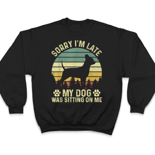 Sorry I'm Late My Dog Was Sitting On Me Chihuahua T Shirt