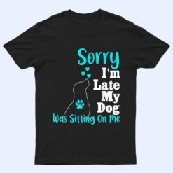 Sorry I'm Late My Dog Was Sitting On Me T Shirt