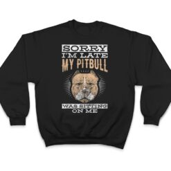 Sorry I'm Late Sitting On Me Pet Dog Pitbull T Shirt - Dream Art Europa