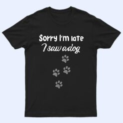 Sorry I'm late i saw a dog,dog lovers,beautiful dog traces T Shirt