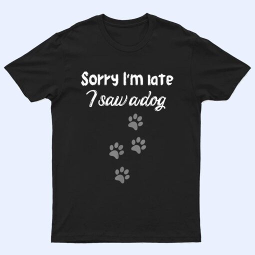 Sorry I'm late i saw a dog,dog lovers,beautiful dog traces T Shirt