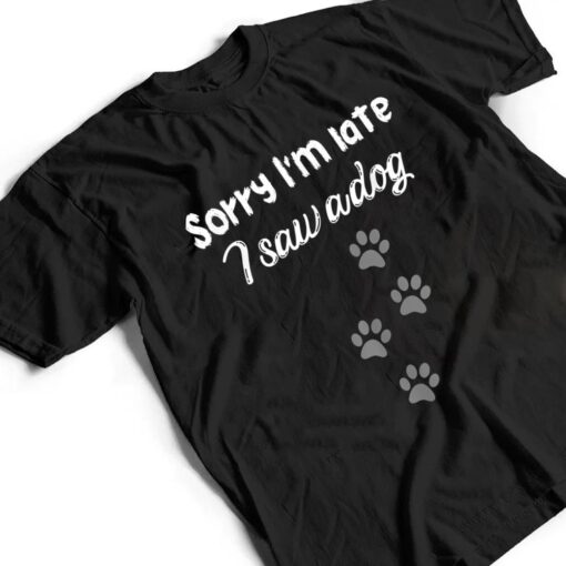 Sorry I'm late i saw a dog,dog lovers,beautiful dog traces T Shirt